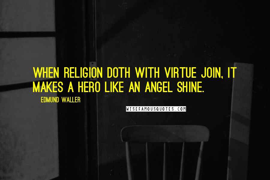 Edmund Waller Quotes: When religion doth with virtue join, it makes a hero like an angel shine.