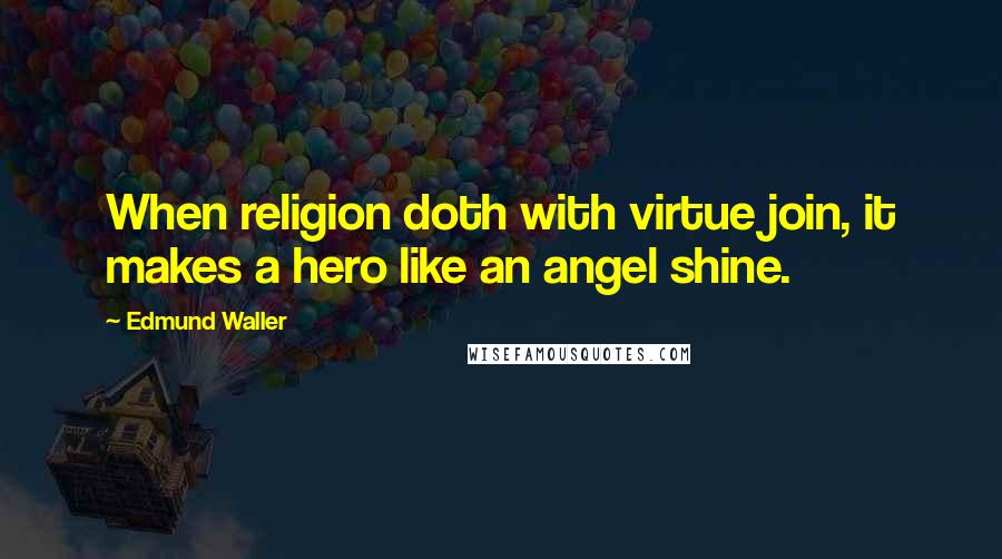 Edmund Waller Quotes: When religion doth with virtue join, it makes a hero like an angel shine.