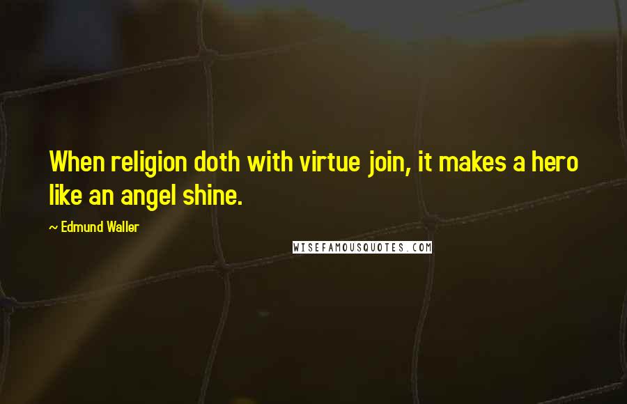 Edmund Waller Quotes: When religion doth with virtue join, it makes a hero like an angel shine.