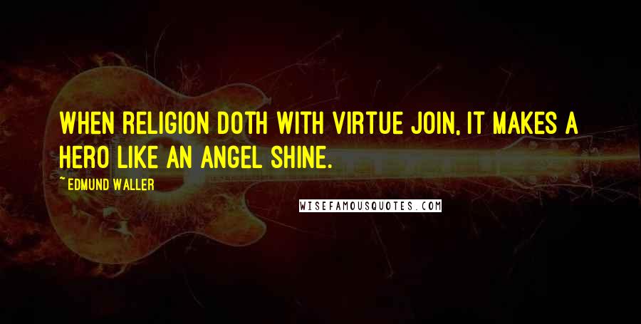 Edmund Waller Quotes: When religion doth with virtue join, it makes a hero like an angel shine.