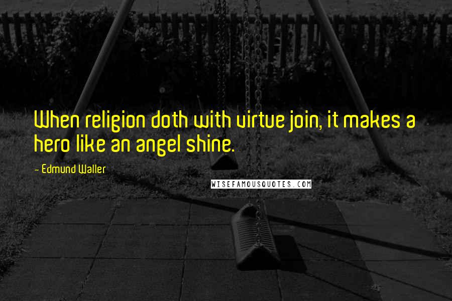 Edmund Waller Quotes: When religion doth with virtue join, it makes a hero like an angel shine.