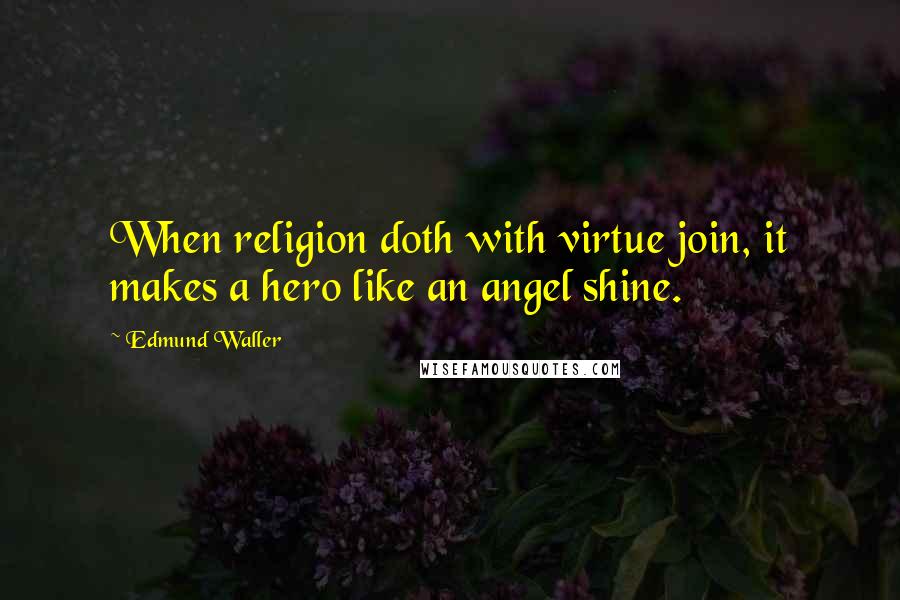 Edmund Waller Quotes: When religion doth with virtue join, it makes a hero like an angel shine.