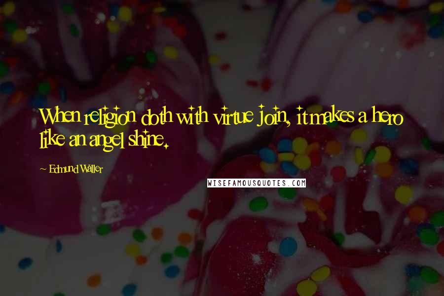 Edmund Waller Quotes: When religion doth with virtue join, it makes a hero like an angel shine.