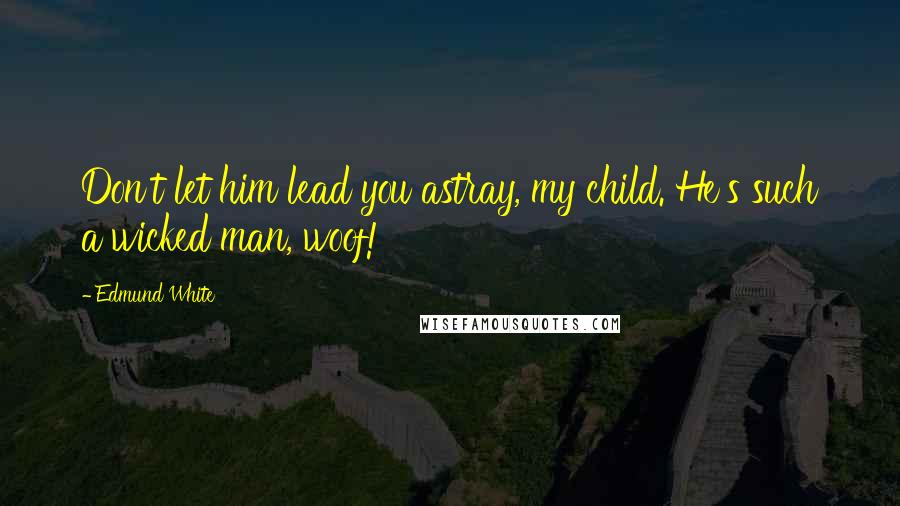Edmund White Quotes: Don't let him lead you astray, my child. He's such a wicked man, woof!