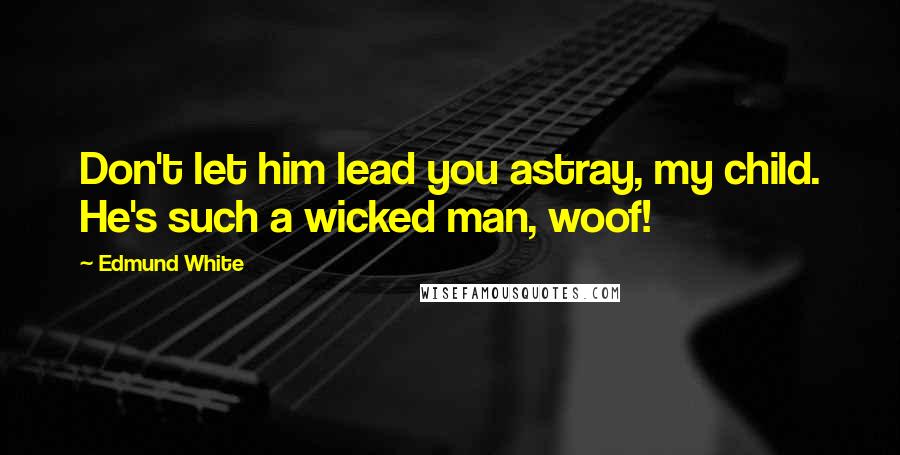 Edmund White Quotes: Don't let him lead you astray, my child. He's such a wicked man, woof!