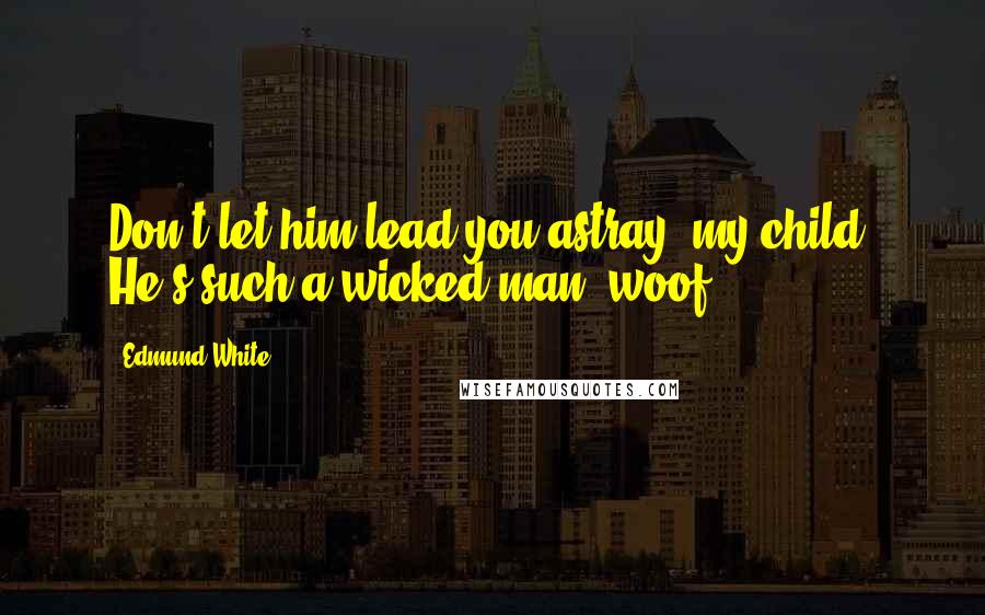 Edmund White Quotes: Don't let him lead you astray, my child. He's such a wicked man, woof!
