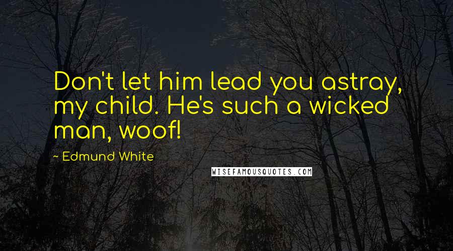 Edmund White Quotes: Don't let him lead you astray, my child. He's such a wicked man, woof!