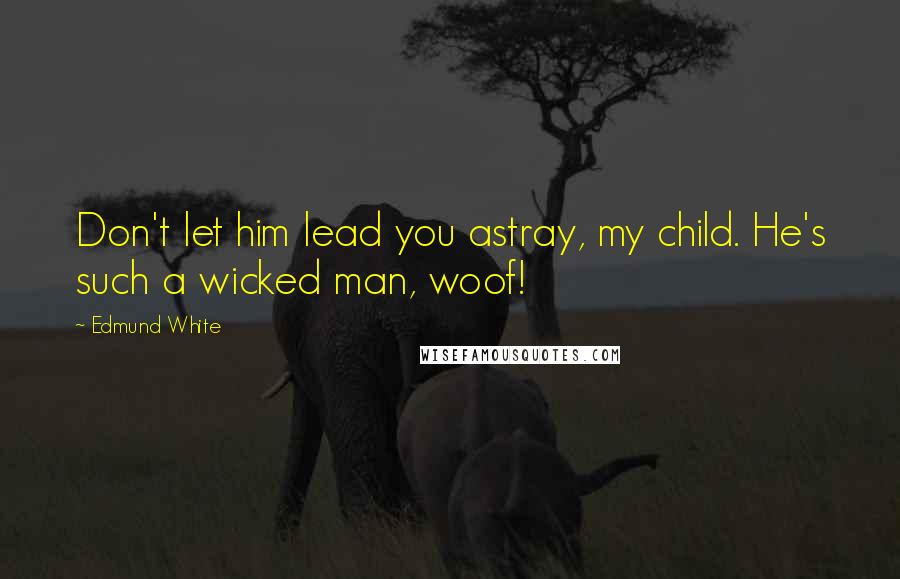 Edmund White Quotes: Don't let him lead you astray, my child. He's such a wicked man, woof!