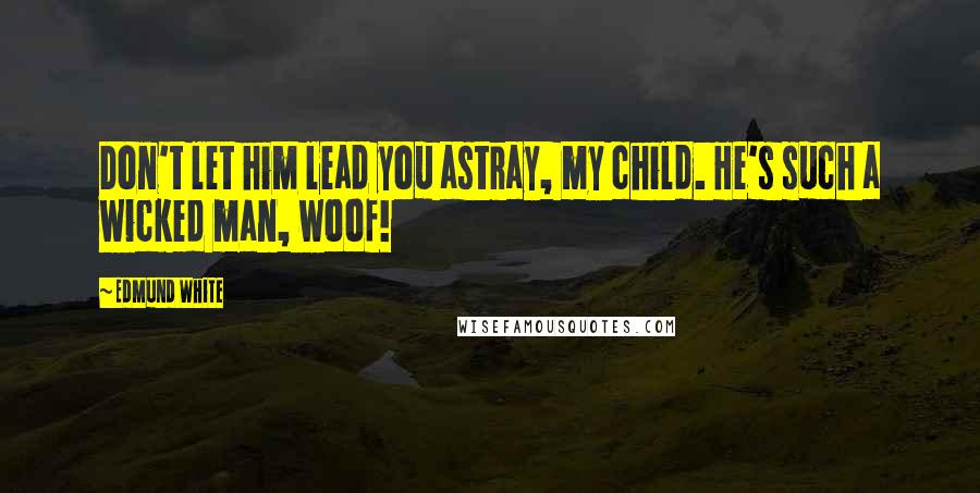 Edmund White Quotes: Don't let him lead you astray, my child. He's such a wicked man, woof!