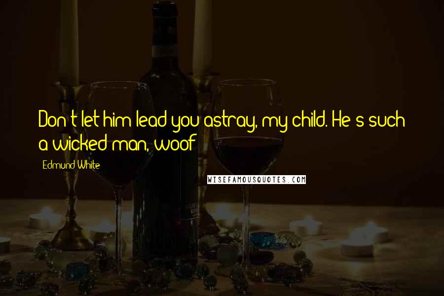 Edmund White Quotes: Don't let him lead you astray, my child. He's such a wicked man, woof!