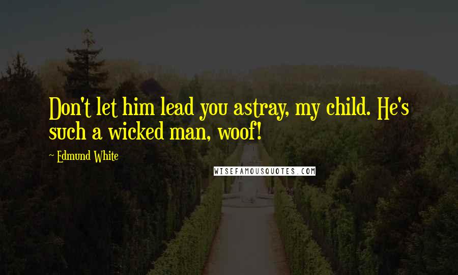 Edmund White Quotes: Don't let him lead you astray, my child. He's such a wicked man, woof!