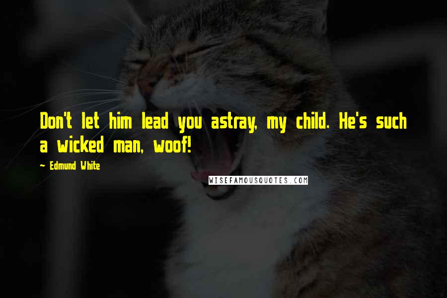 Edmund White Quotes: Don't let him lead you astray, my child. He's such a wicked man, woof!