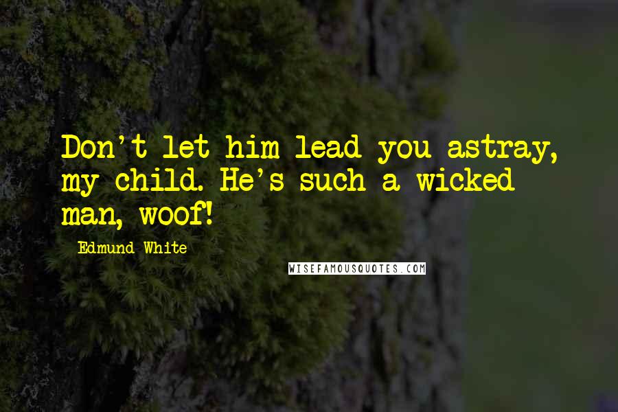 Edmund White Quotes: Don't let him lead you astray, my child. He's such a wicked man, woof!