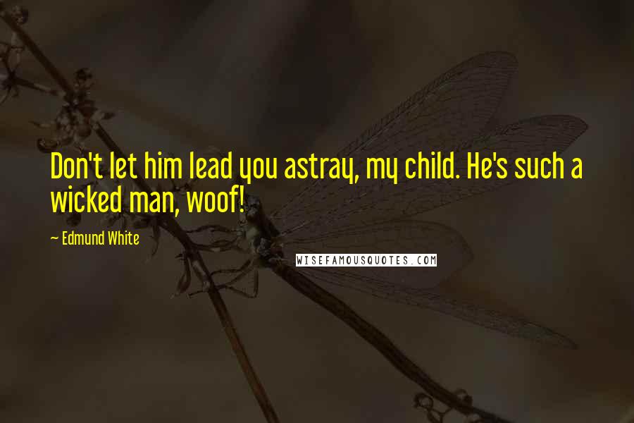 Edmund White Quotes: Don't let him lead you astray, my child. He's such a wicked man, woof!