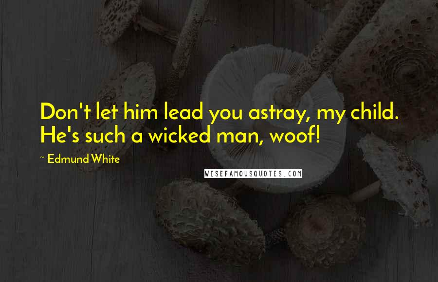 Edmund White Quotes: Don't let him lead you astray, my child. He's such a wicked man, woof!
