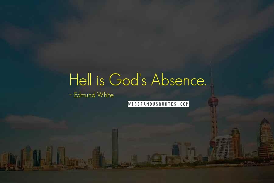 Edmund White Quotes: Hell is God's Absence.