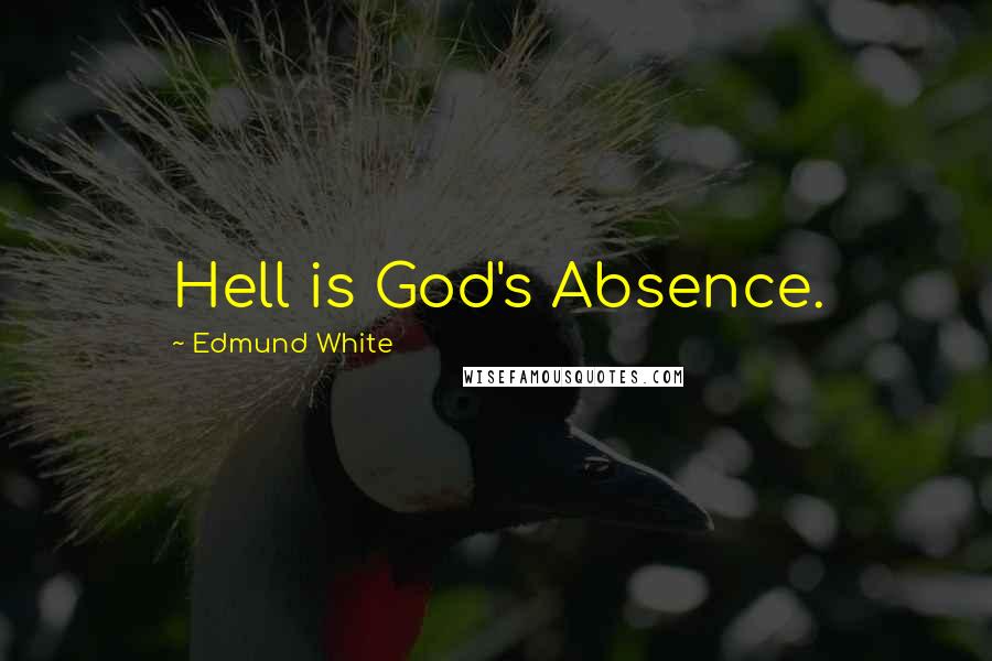 Edmund White Quotes: Hell is God's Absence.