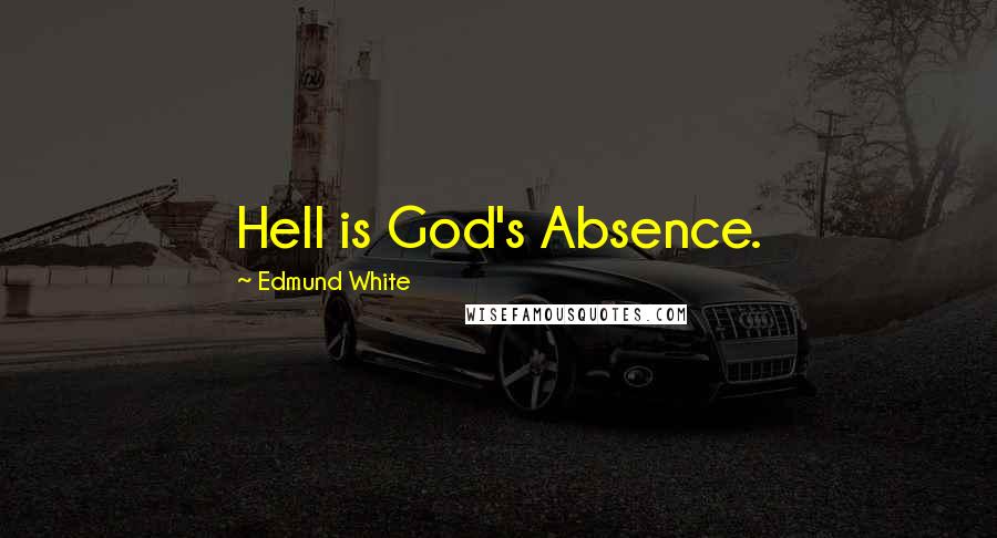 Edmund White Quotes: Hell is God's Absence.