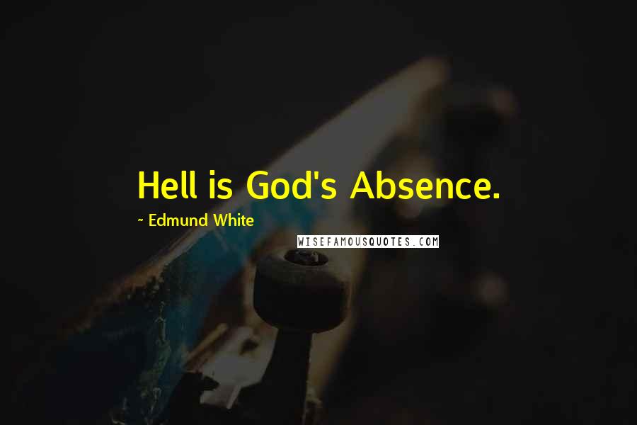 Edmund White Quotes: Hell is God's Absence.