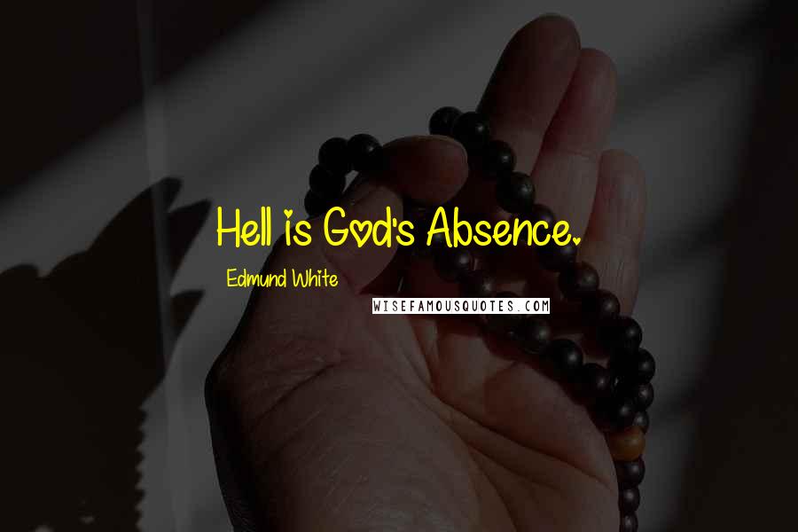 Edmund White Quotes: Hell is God's Absence.