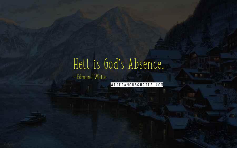 Edmund White Quotes: Hell is God's Absence.