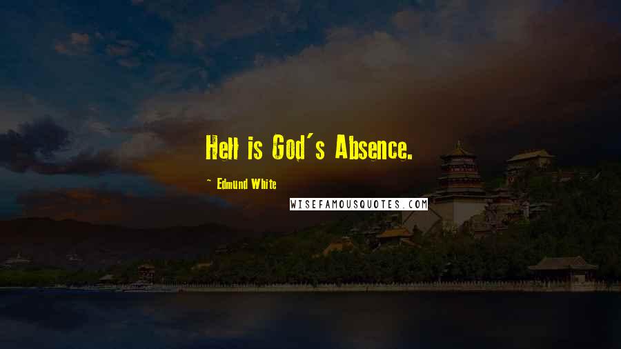 Edmund White Quotes: Hell is God's Absence.