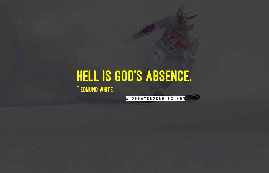Edmund White Quotes: Hell is God's Absence.
