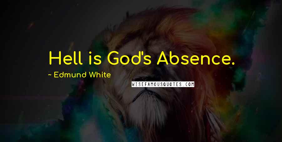 Edmund White Quotes: Hell is God's Absence.