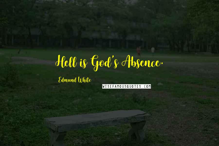 Edmund White Quotes: Hell is God's Absence.