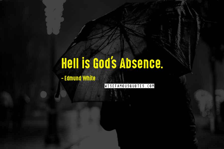 Edmund White Quotes: Hell is God's Absence.