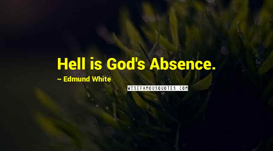 Edmund White Quotes: Hell is God's Absence.