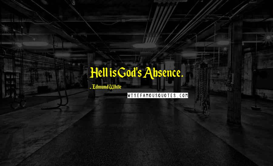 Edmund White Quotes: Hell is God's Absence.