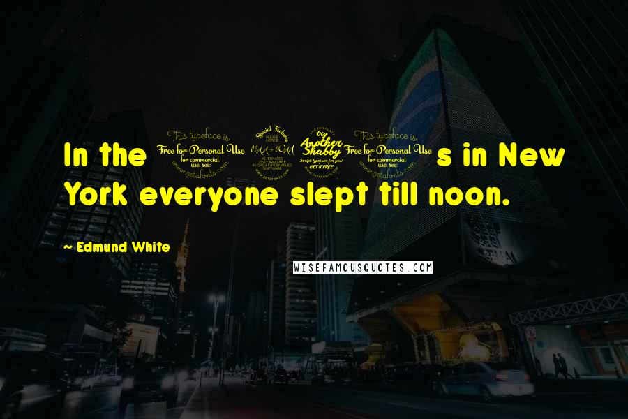 Edmund White Quotes: In the 1970s in New York everyone slept till noon.