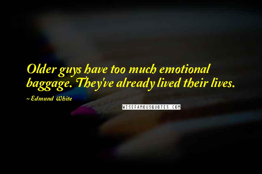 Edmund White Quotes: Older guys have too much emotional baggage. They've already lived their lives.