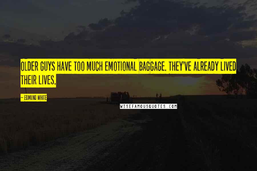 Edmund White Quotes: Older guys have too much emotional baggage. They've already lived their lives.