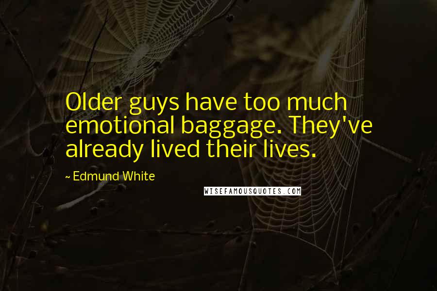 Edmund White Quotes: Older guys have too much emotional baggage. They've already lived their lives.