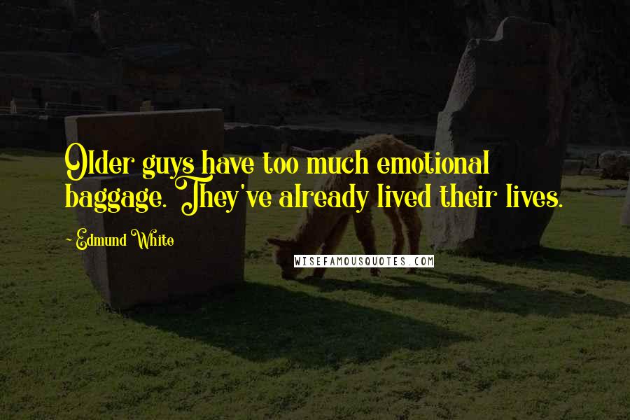 Edmund White Quotes: Older guys have too much emotional baggage. They've already lived their lives.