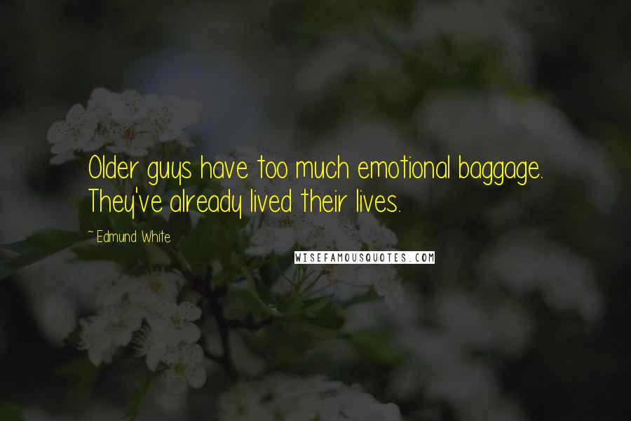 Edmund White Quotes: Older guys have too much emotional baggage. They've already lived their lives.