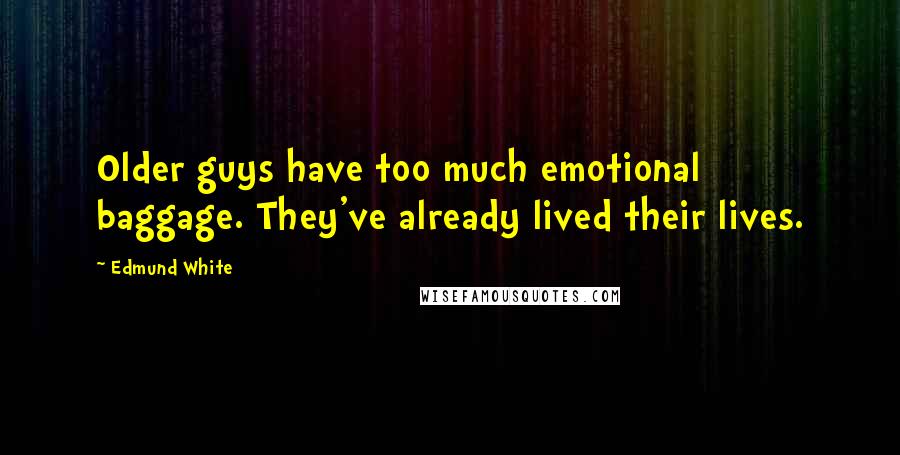 Edmund White Quotes: Older guys have too much emotional baggage. They've already lived their lives.