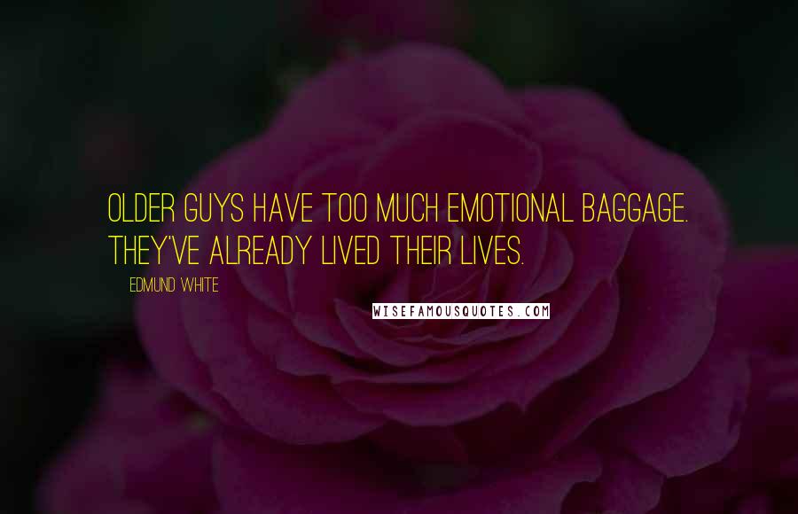Edmund White Quotes: Older guys have too much emotional baggage. They've already lived their lives.