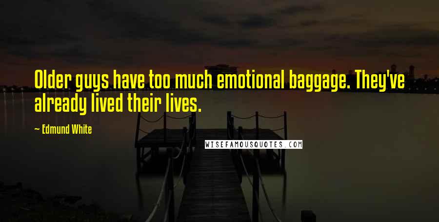 Edmund White Quotes: Older guys have too much emotional baggage. They've already lived their lives.