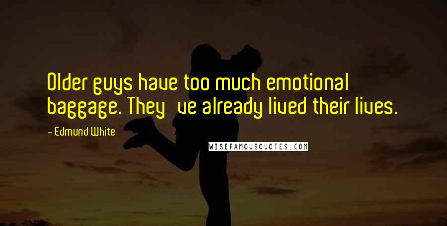 Edmund White Quotes: Older guys have too much emotional baggage. They've already lived their lives.