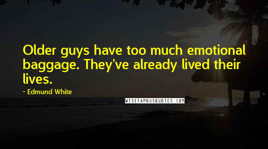 Edmund White Quotes: Older guys have too much emotional baggage. They've already lived their lives.