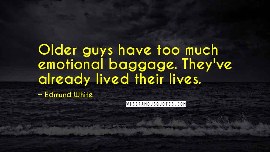 Edmund White Quotes: Older guys have too much emotional baggage. They've already lived their lives.