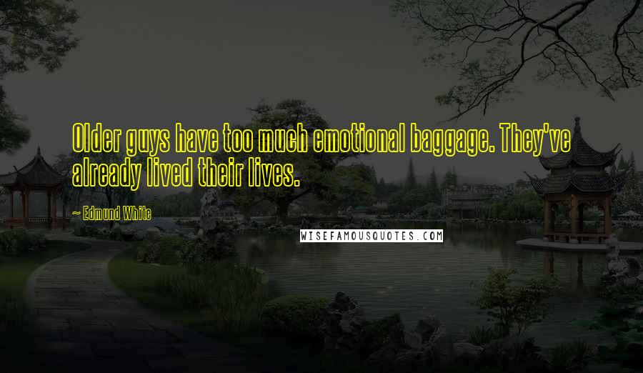Edmund White Quotes: Older guys have too much emotional baggage. They've already lived their lives.