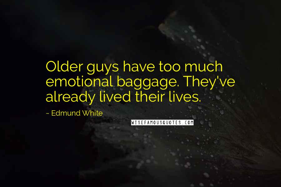 Edmund White Quotes: Older guys have too much emotional baggage. They've already lived their lives.