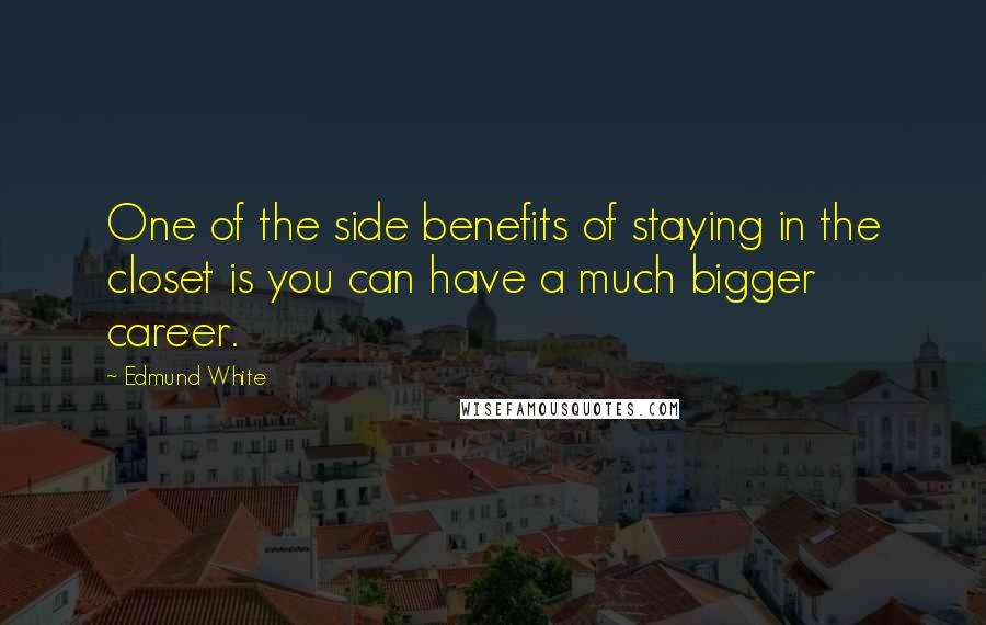Edmund White Quotes: One of the side benefits of staying in the closet is you can have a much bigger career.