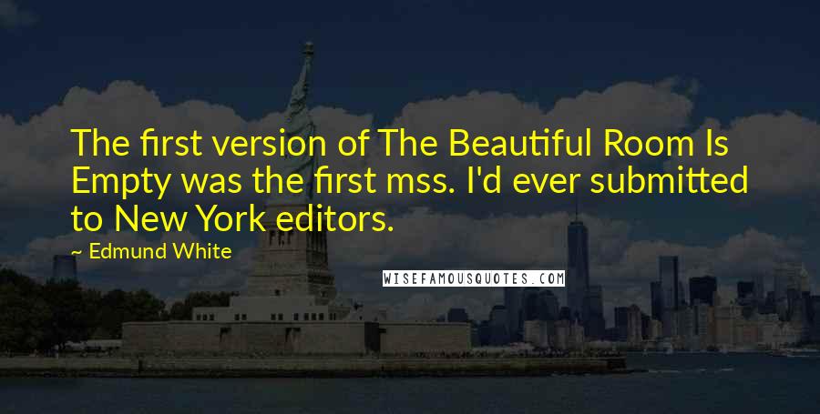Edmund White Quotes: The first version of The Beautiful Room Is Empty was the first mss. I'd ever submitted to New York editors.