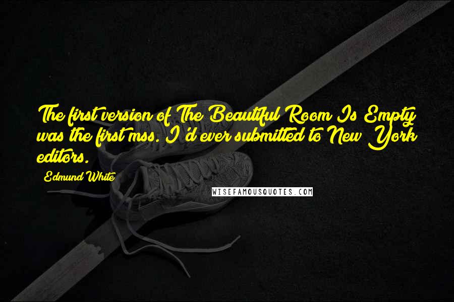 Edmund White Quotes: The first version of The Beautiful Room Is Empty was the first mss. I'd ever submitted to New York editors.