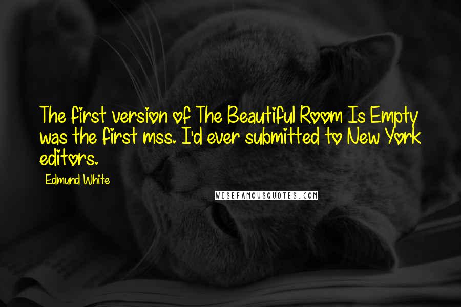 Edmund White Quotes: The first version of The Beautiful Room Is Empty was the first mss. I'd ever submitted to New York editors.